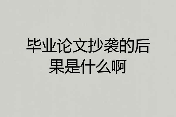 毕业论文抄袭的后果是什么啊