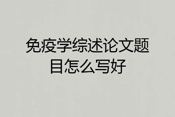 免疫学综述论文题目怎么写好