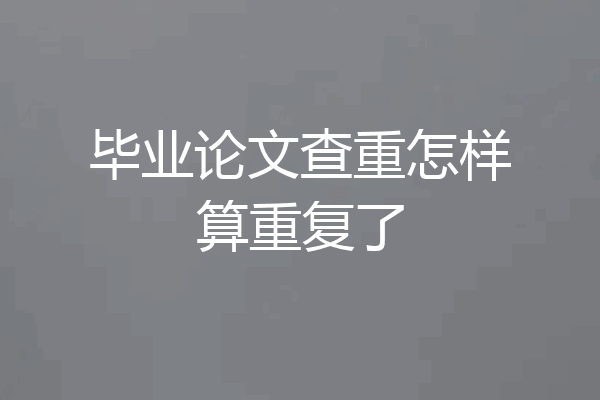 毕业论文查重怎样算重复了