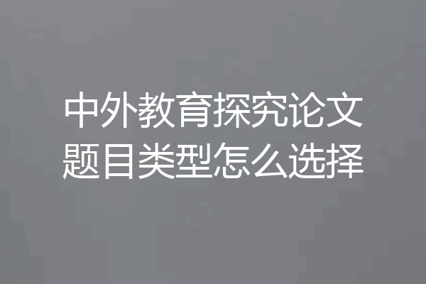 中外教育探究论文题目类型怎么选择