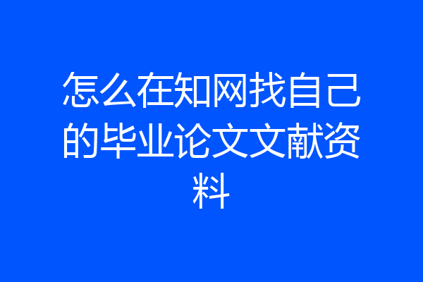 怎么在知网找自己的毕业论文文献资料