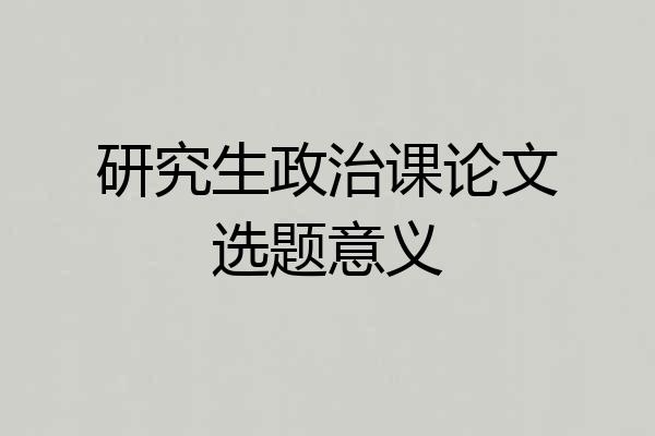 研究生政治课论文选题意义