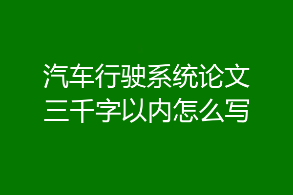 汽车行驶系统论文三千字以内怎么写