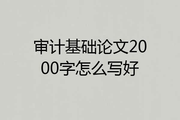 审计基础论文2000字怎么写好