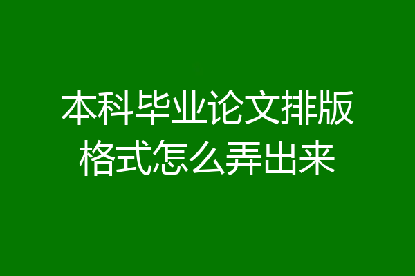 本科毕业论文排版格式怎么弄出来