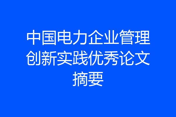 中国电力企业管理创新实践优秀论文摘要