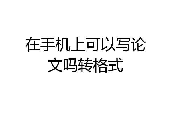 在手机上可以写论文吗转格式