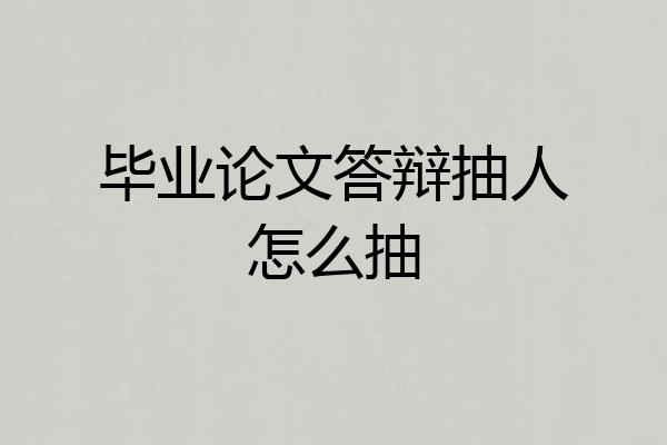 毕业论文答辩抽人怎么抽