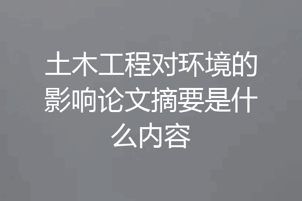 土木工程对环境的影响论文摘要是什么内容