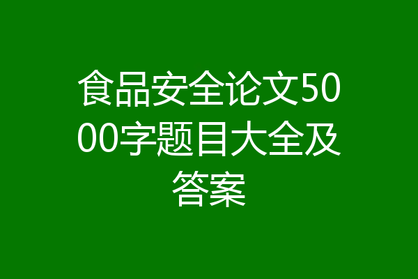 食品安全论文5000字题目大全及答案