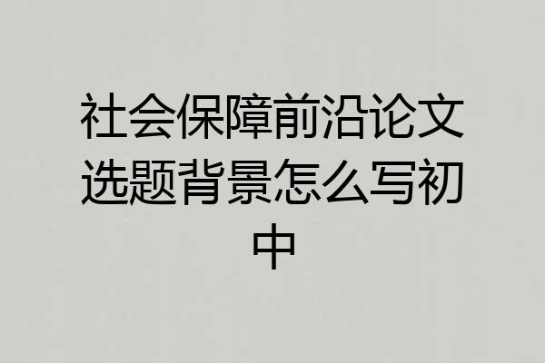 社会保障前沿论文选题背景怎么写初中