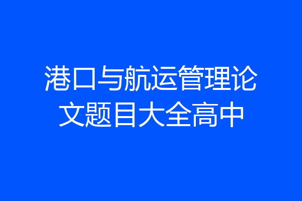 港口与航运管理论文题目大全高中