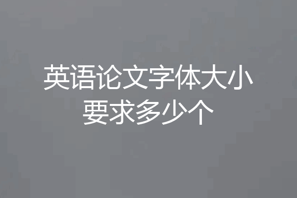 英语论文字体大小要求多少个