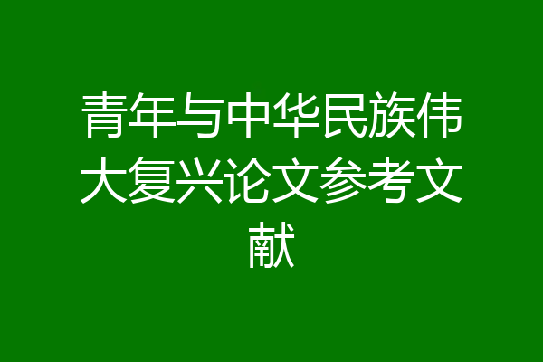 青年与中华民族伟大复兴论文参考文献