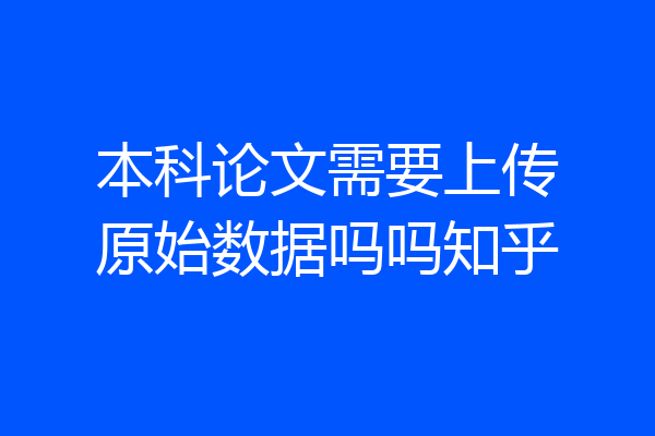 本科论文需要上传原始数据吗吗知乎