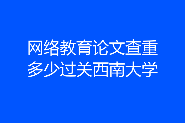 网络教育论文查重多少过关西南大学