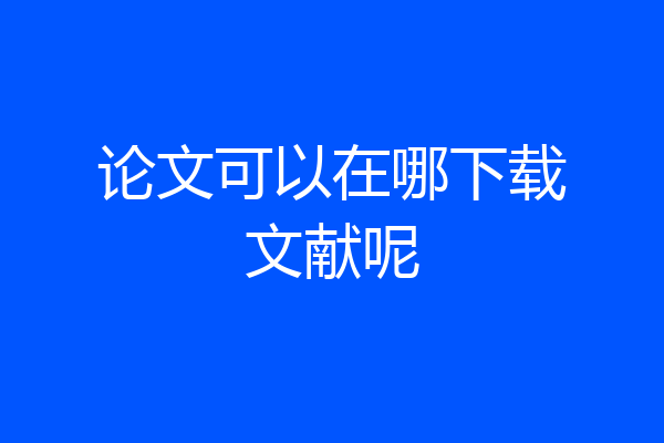 论文可以在哪下载文献呢