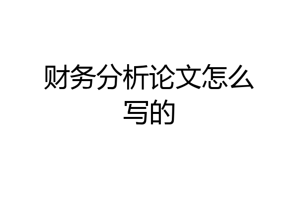 财务分析论文怎么写的