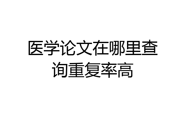 医学论文在哪里查询重复率高