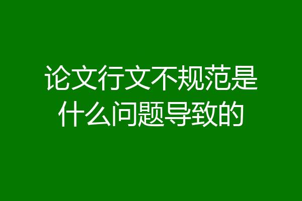 论文行文不规范是什么问题导致的