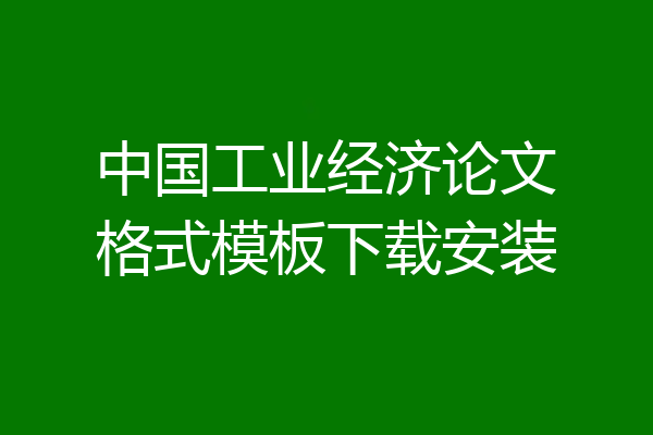 中国工业经济论文格式模板下载安装