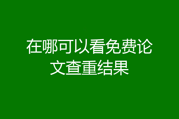 在哪可以看免费论文查重结果