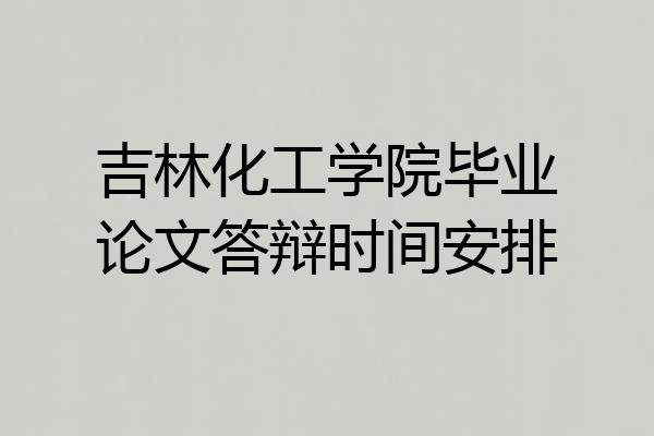 吉林化工学院毕业论文答辩时间安排