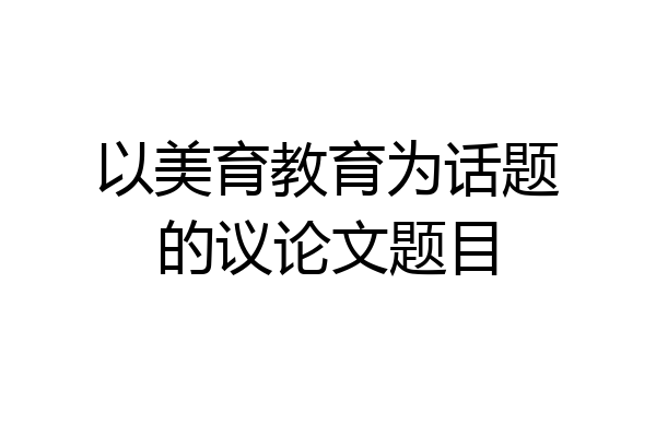以美育教育为话题的议论文题目