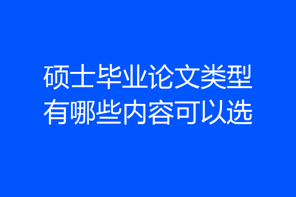 硕士毕业论文类型有哪些内容可以选
