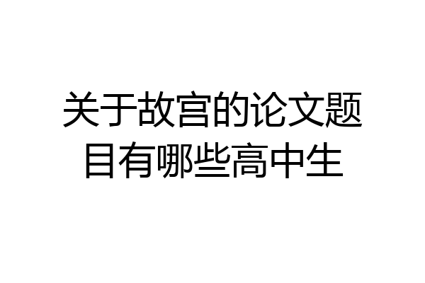 关于故宫的论文题目有哪些高中生