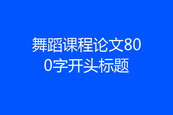 舞蹈课程论文800字开头标题