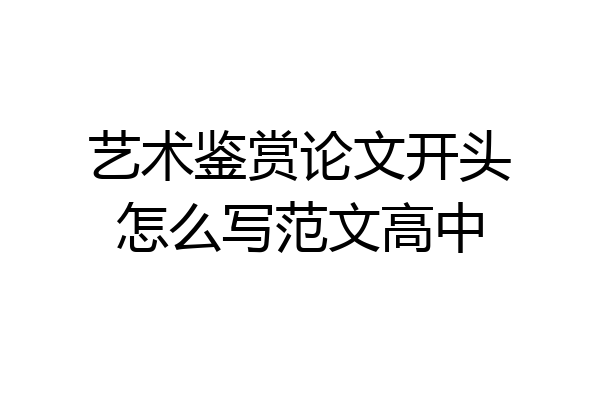 艺术鉴赏论文开头怎么写范文高中