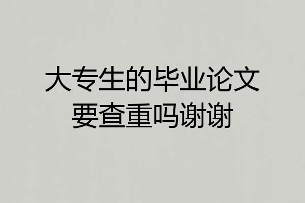 大专生的毕业论文要查重吗谢谢