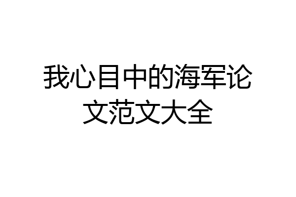 我心目中的海军论文范文大全