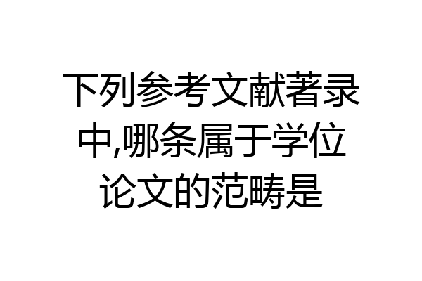 下列参考文献著录中,哪条属于学位论文的范畴是