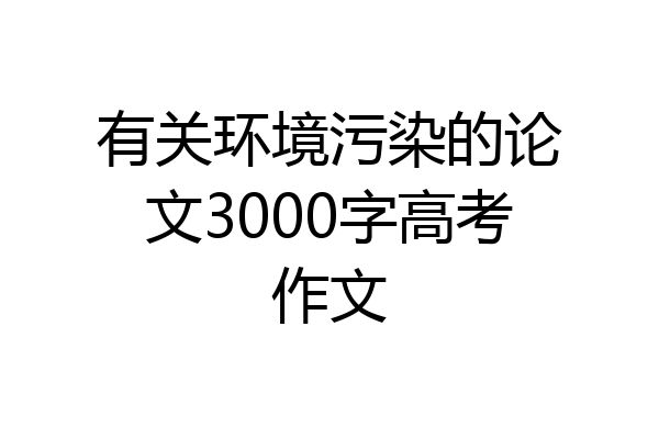 有关环境污染的论文3000字高考作文
