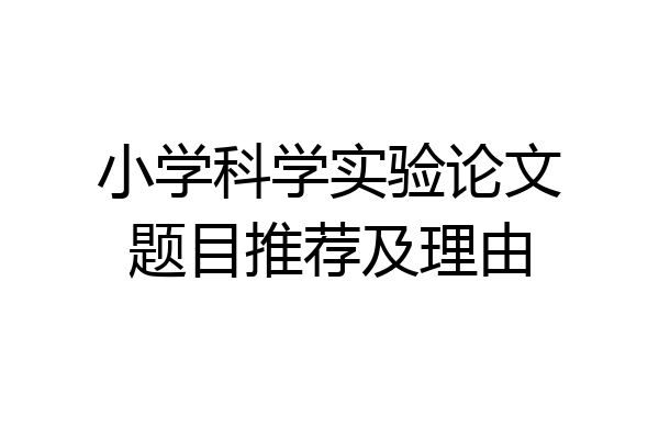 小学科学实验论文题目推荐及理由