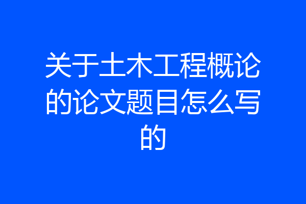 关于土木工程概论的论文题目怎么写的