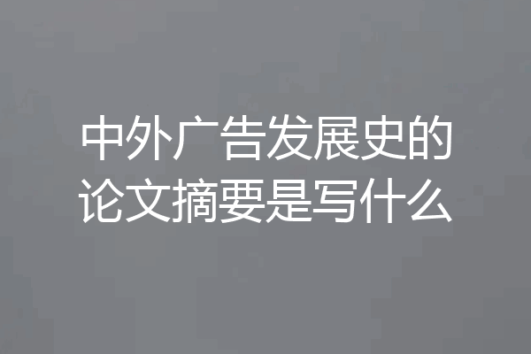 中外广告发展史的论文摘要是写什么