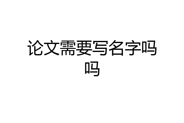 论文需要写名字吗吗