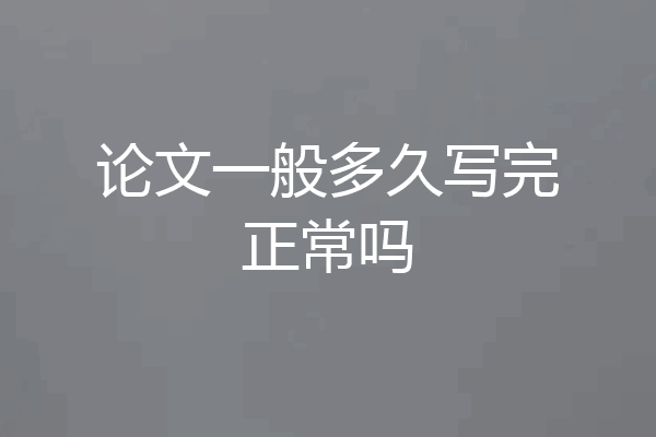 论文一般多久写完正常吗