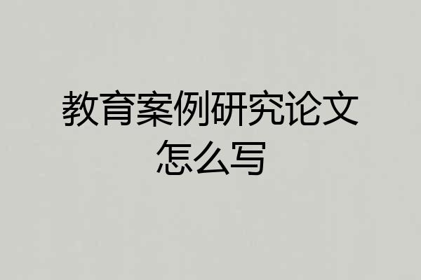 教育案例研究论文怎么写
