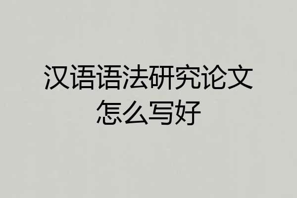 汉语语法研究论文怎么写好