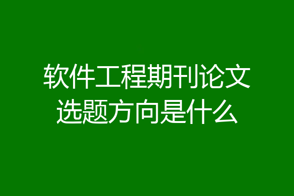 软件工程期刊论文选题方向是什么