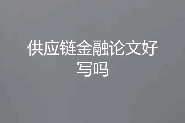 供应链金融论文好写吗