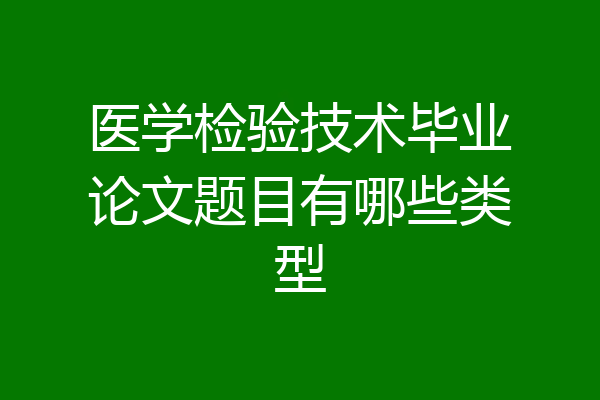 医学检验技术毕业论文题目有哪些类型