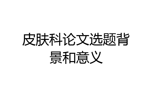 皮肤科论文选题背景和意义