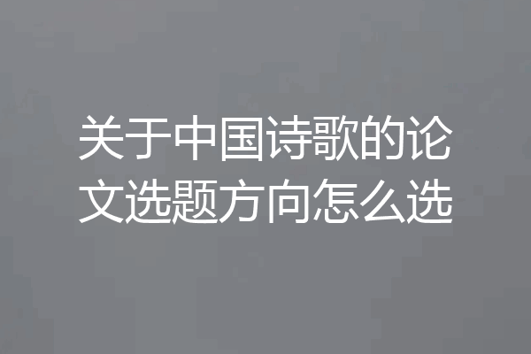 关于中国诗歌的论文选题方向怎么选