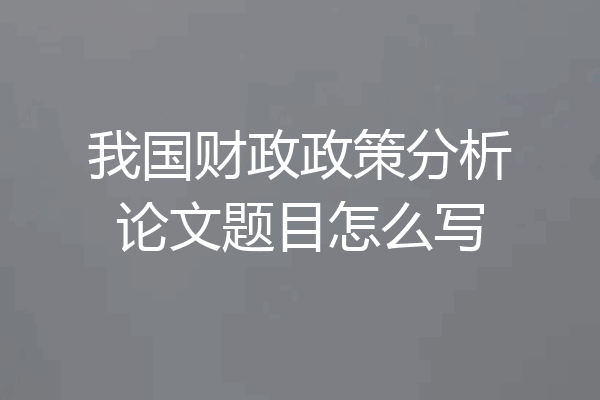 我国财政政策分析论文题目怎么写