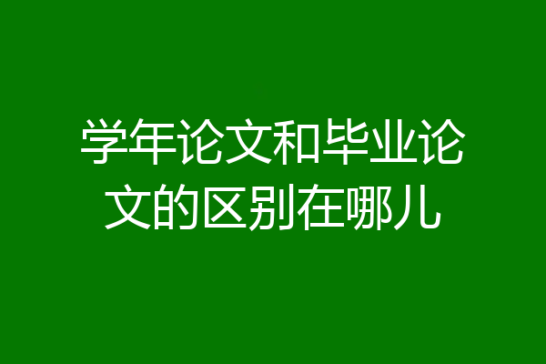学年论文和毕业论文的区别在哪儿